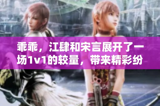 乖乖，江肆和宋言展开了一场1v1的较量，带来精彩纷呈的对决