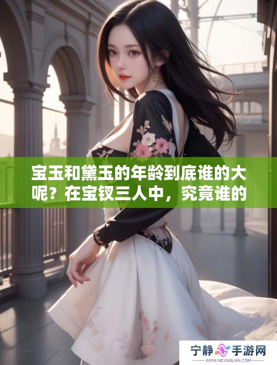 宝玉和黛玉的年龄到底谁的大呢？在宝钗三人中，究竟谁的岁数最大呢？
