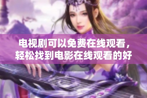 电视剧可以免费在线观看，轻松找到电影在线观看的好方法