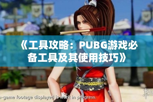《工具攻略：PUBG游戏必备工具及其使用技巧》