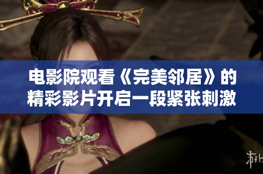 电影院观看《完美邻居》的精彩影片开启一段紧张刺激的故事旅程