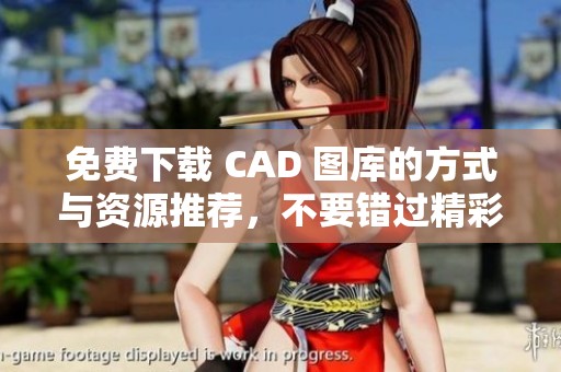 免费下载 CAD 图库的方式与资源推荐，不要错过精彩内容！