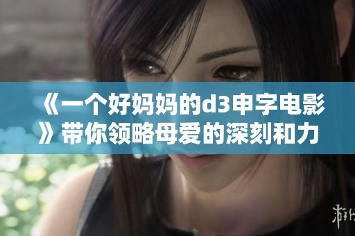 《一个好妈妈的d3申字电影》带你领略母爱的深刻和力量