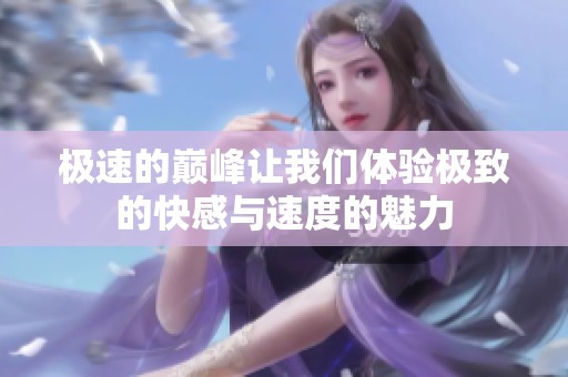 极速的巅峰让我们体验极致的快感与速度的魅力