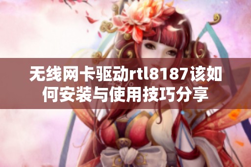 无线网卡驱动rtl8187该如何安装与使用技巧分享