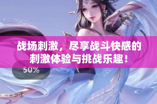 战场刺激，尽享战斗快感的刺激体验与挑战乐趣！