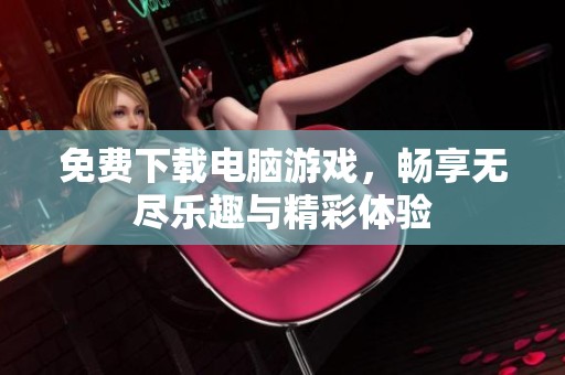免费下载电脑游戏，畅享无尽乐趣与精彩体验