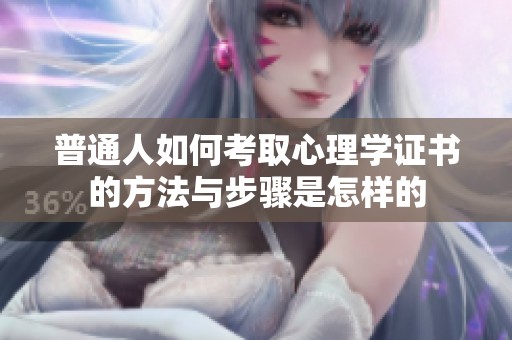 普通人如何考取心理学证书的方法与步骤是怎样的