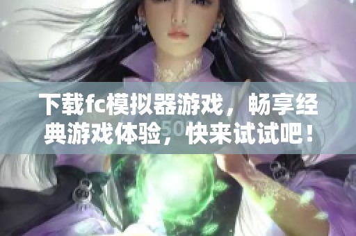 下载fc模拟器游戏，畅享经典游戏体验，快来试试吧！