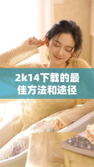2k14下载的最佳方法和途径，轻松获取你需要的资源