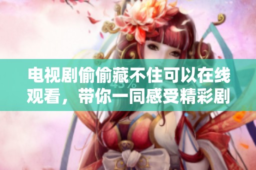 电视剧偷偷藏不住可以在线观看，带你一同感受精彩剧情改变人生。