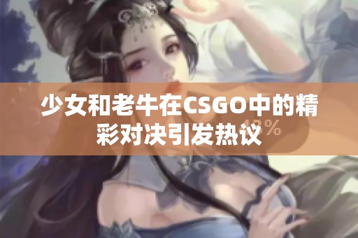 少女和老牛在CSGO中的精彩对决引发热议