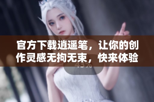 官方下载逍遥笔，让你的创作灵感无拘无束，快来体验吧！