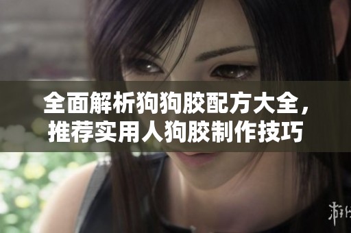 全面解析狗狗胶配方大全，推荐实用人狗胶制作技巧