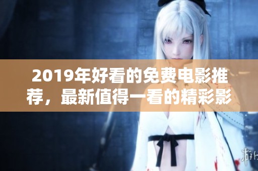 2019年好看的免费电影推荐，最新值得一看的精彩影片全在这里