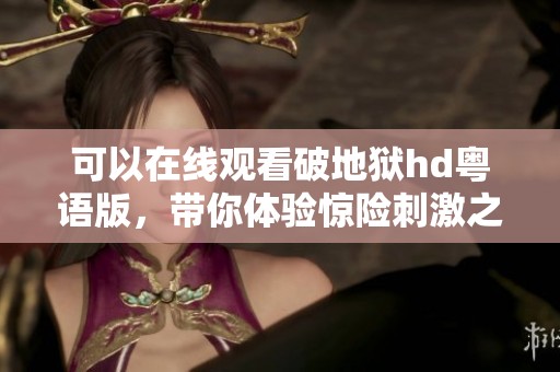 可以在线观看破地狱hd粤语版，带你体验惊险刺激之旅