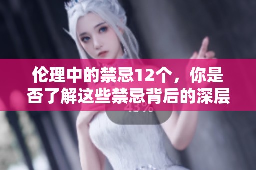 伦理中的禁忌12个，你是否了解这些禁忌背后的深层含义呢