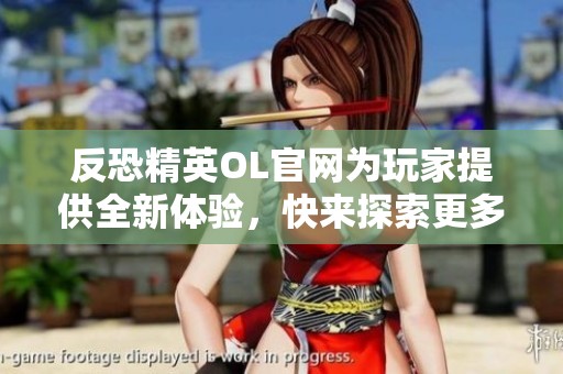 反恐精英OL官网为玩家提供全新体验，快来探索更多精彩内容吧