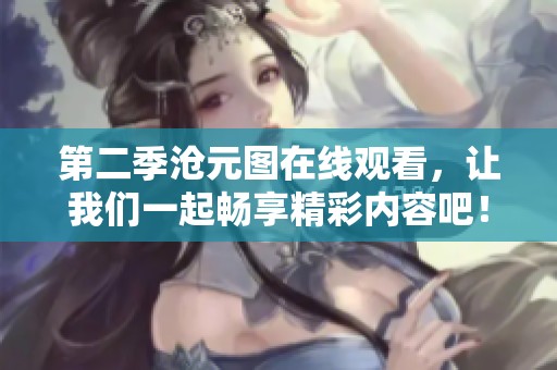 第二季沧元图在线观看，让我们一起畅享精彩内容吧！