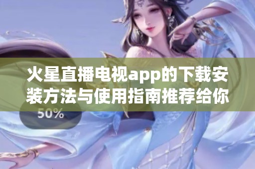 火星直播电视app的下载安装方法与使用指南推荐给你