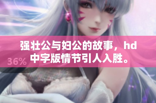 强壮公与妇公的故事，hd中字版情节引人入胜。