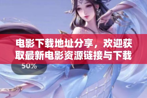 电影下载地址分享，欢迎获取最新电影资源链接与下载方法。