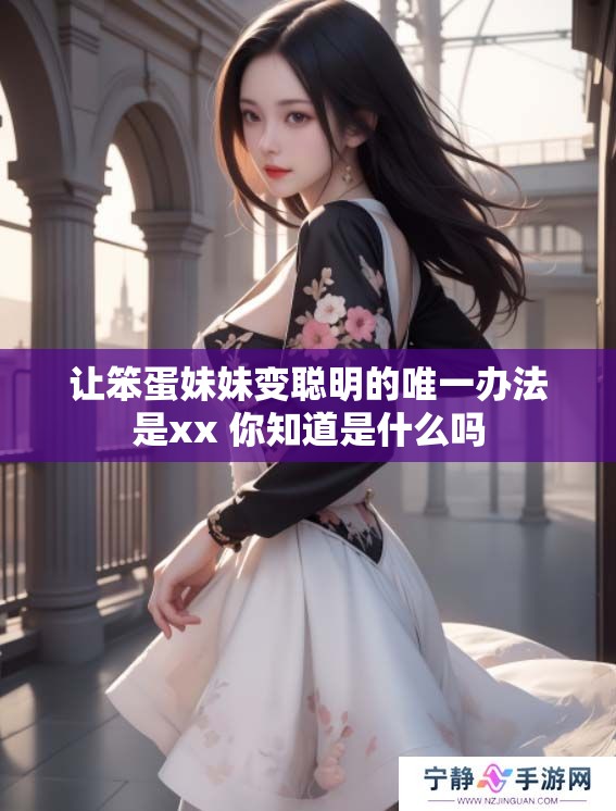 让笨蛋妹妹变聪明的唯一办法是xx 你知道是什么吗