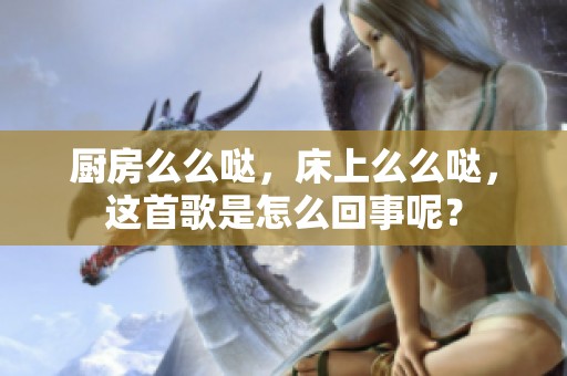 厨房么么哒，床上么么哒，这首歌是怎么回事呢？