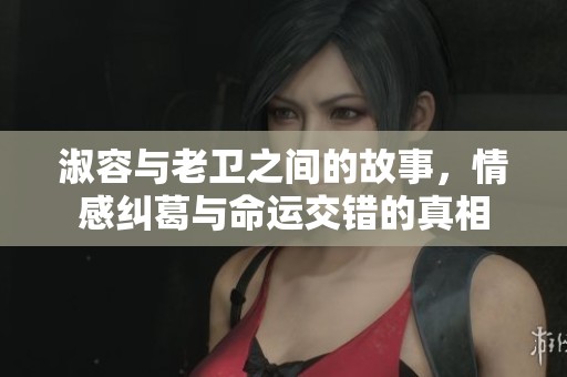 淑容与老卫之间的故事，情感纠葛与命运交错的真相