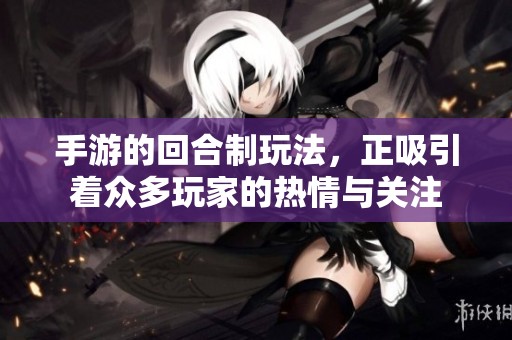 手游的回合制玩法，正吸引着众多玩家的热情与关注