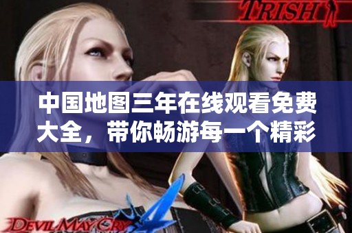 中国地图三年在线观看免费大全，带你畅游每一个精彩瞬间