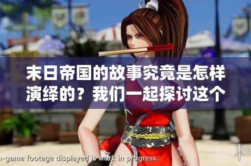 末日帝国的故事究竟是怎样演绎的？我们一起探讨这个引人入胜的话题。