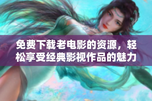 免费下载老电影的资源，轻松享受经典影视作品的魅力