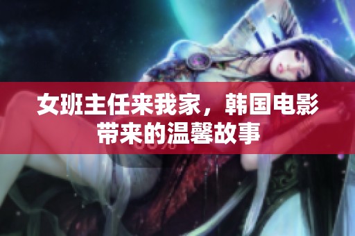女班主任来我家，韩国电影带来的温馨故事