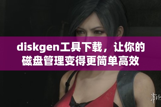 diskgen工具下载，让你的磁盘管理变得更简单高效
