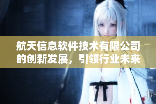 航天信息软件技术有限公司的创新发展，引领行业未来的趋势