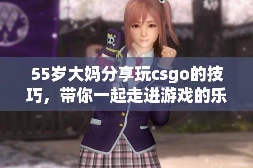 55岁大妈分享玩csgo的技巧，带你一起走进游戏的乐趣与挑战