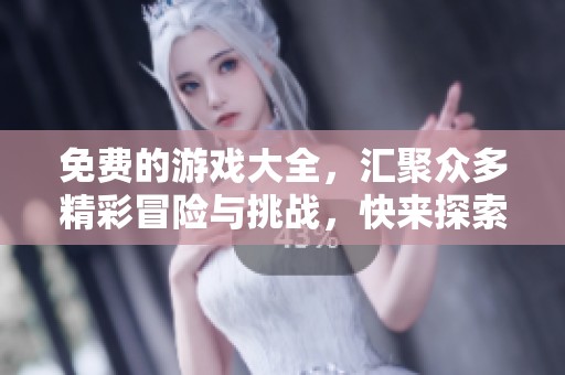 免费的游戏大全，汇聚众多精彩冒险与挑战，快来探索吧！