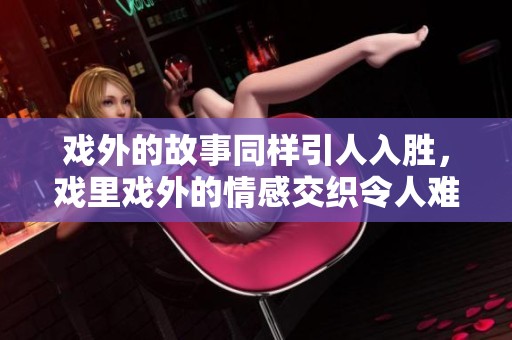 戏外的故事同样引人入胜，戏里戏外的情感交织令人难忘
