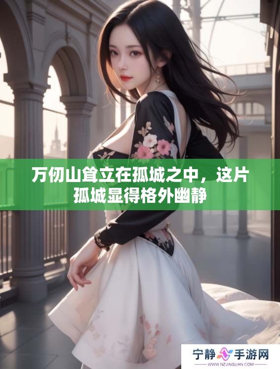 万仞山耸立在孤城之中，这片孤城显得格外幽静
