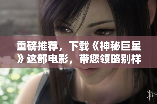 重磅推荐，下载《神秘巨星》这部电影，带您领略别样精彩！