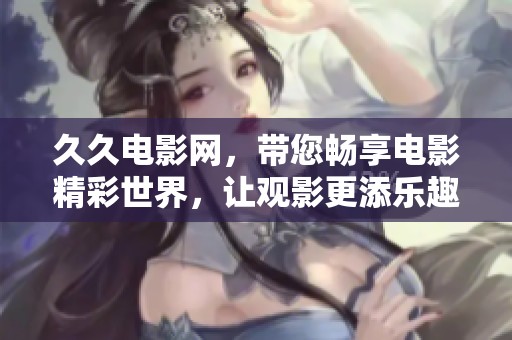 **电影网，带您畅享电影精彩世界，让观影更添乐趣与精彩体验。
