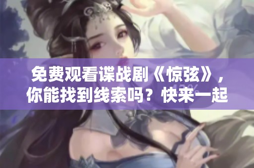 免费观看谍战剧《惊弦》，你能找到线索吗？快来一起体验精彩剧情吧！