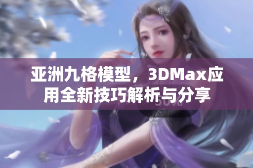 亚洲九格模型，3DMax应用全新技巧解析与分享