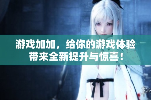 游戏加加，给你的游戏体验带来全新提升与惊喜！