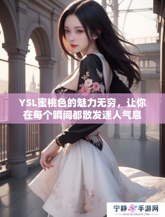 YSL蜜桃色的魅力无穷，让你在每个瞬间都散发迷人气息