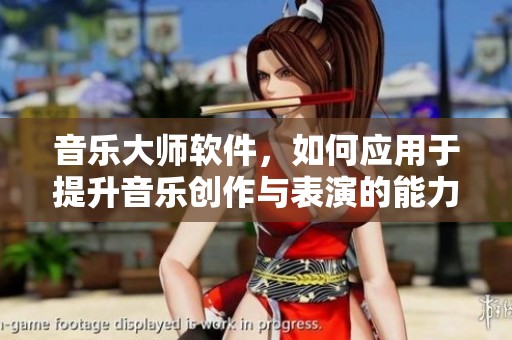 音乐大师软件，如何应用于提升音乐创作与表演的能力呢