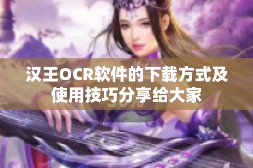 汉王OCR软件的下载方式及使用技巧分享给大家