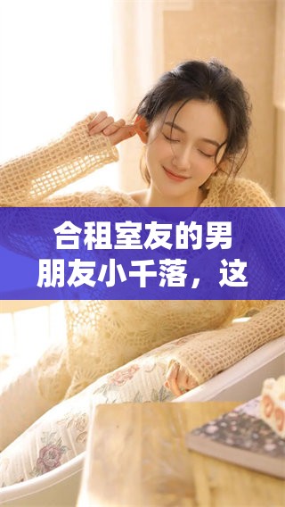 合租室友的男朋友小千落，这段关系背后有多少故事呢