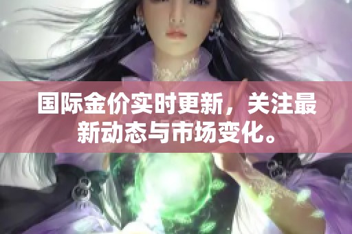 国际金价实时更新，关注最新动态与市场变化。
